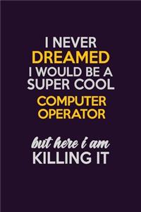 I Never Dreamed I Would Be A Super cool Computer Operator But Here I Am Killing It