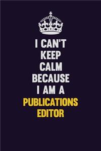 I Can't Keep Calm Because I Am A Publications Editor