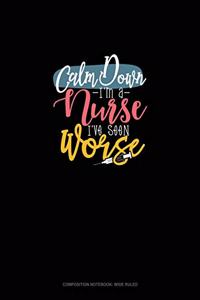 Calm Down I'm A Nurse I've Seen Worse: Composition Notebook: Wide Ruled