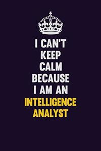 I can't Keep Calm Because I Am An Intelligence Analyst