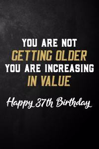 You Are Not Getting Older You Are Increasing In Value Happy 37th Birthday: 37 Year Old Birthday Journal / B Day Notebook / Unique 37th Birthday Card Alternative ( 6 x 9 - 120 Blank Lined Pages )