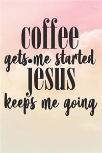 Coffee Gets Me Started Jesus Keeps Me Going