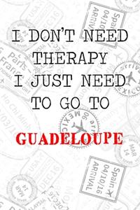 I Don't Need Therapy I Just Need To Go To Guadeloupe