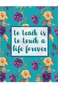 To Teach Is To Touch A Life Forever: Notebook with Teacher Appreciation Gift Inspirational Quotes Journal or Diary Lined 8.5x11