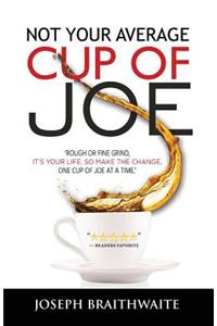 Not Your Average Cup of Joe: Rough or fine grind, it's your life, so make the change, one cup of joe at a time.