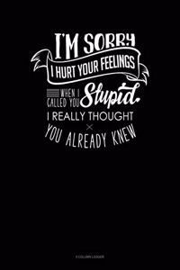 I'm Sorry I Hurt Your Feelings When I Called You Stupid I Really Thought You Already Knew