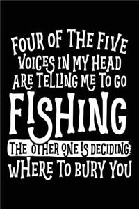 Four Of The Five Voices In My Head Are Telling Me To Go Fishing The Other One Is Deciding Where To Bury You