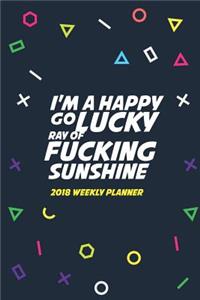 2018 Weekly Planner I'm A Happy Go Lucky Ray Of Fucking Sunshine