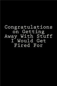 Congratulations on Getting Away with Stuff I Would Get Fired for