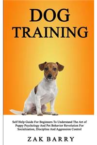 Dog Training Self Help Guide For Beginners To Understand The Art of Puppy Psychology And Pet Behavior Revolution For Socialization, Discipline And Aggression Control