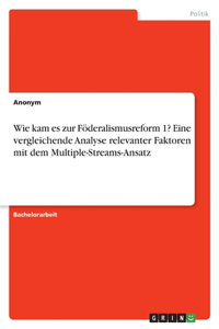 Wie kam es zur Föderalismusreform 1? Eine vergleichende Analyse relevanter Faktoren mit dem Multiple-Streams-Ansatz