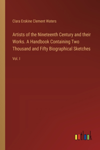 Artists of the Nineteenth Century and their Works. A Handbook Containing Two Thousand and Fifty Biographical Sketches