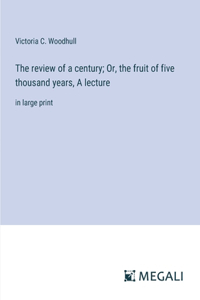 The review of a century; Or, the fruit of five thousand years, A lecture