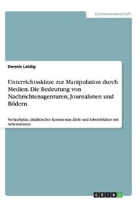 Unterrichtsskizze zur Manipulation durch Medien. Die Bedeutung von Nachrichtenagenturen, Journalisten und Bildern.