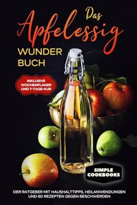 Das Apfelessig Wunder Buch: Der Ratgeber mit Haushalttipps, Heilanwendungen und 60 Rezepten gegen Beschwerden - Inklusive Wochenplaner und 7-Tage-Kur