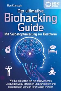 Der ultimative BIOHACKING GUIDE - Mit Selbstoptimierung zur Bestform: Wie Sie ab sofort ein nie dagewesenes Leistungsniveau erreichen und zur besten und gesundesten Version Ihrer selbst werden