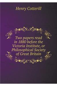 Two papers read in 1880 before the Victoria Institute, or Philosophical Society of Great Britain