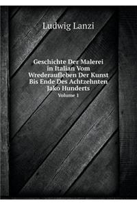 Geschichte Der Malerei in Italian Vom Wrederaufleben Der Kunst Bis Ende Des Achtzehnten Jako Hunderts Volume 1