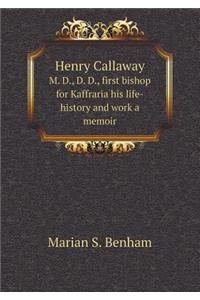 Henry Callaway M. D., D. D., First Bishop for Kaffraria His Life-History and Work a Memoir