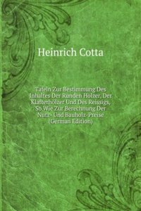 Tafeln Zur Bestimmung Des Inhaltes Der Runden Holzer, Der Klafterholzer Und Des Reissigs, So Wie Zur Berechnung Der Nutz- Und Bauholz-Preise (German Edition)