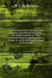 Materials Used in Sizing: Their Chemical and Physical Properties, and Simple Methods for Their Technical Analysis and Valuation; a Course of . at He Manchester School of Technology