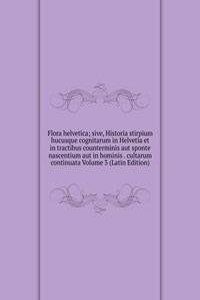 Flora helvetica; sive, Historia stirpium hucusque cognitarum in Helvetia et in tractibus counterminis aut sponte nascentium aut in hominis . cultarum continuata Volume 3 (Latin Edition)