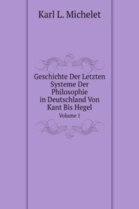Geschichte Der Letzten Systeme Der Philosophie in Deutschland Von Kant Bis Hegel