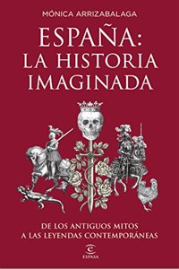Espana: la historia imaginada: De los antiguos mitos a las leyendas contemporaneas