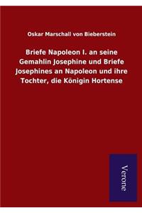 Briefe Napoleon I. an seine Gemahlin Josephine und Briefe Josephines an Napoleon und ihre Tochter, die Königin Hortense