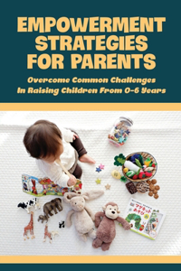 Empowerment Strategies For Parents: Overcome Common Challenges In Raising Children From 0-6 Years: How To Act When Child Has A Temper Tantrum?