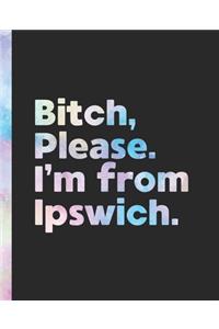 Bitch, Please. I'm From Ipswich.