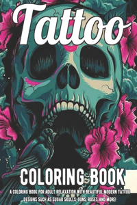 Tattoo Coloring Book: A Coloring Book For Adult Relaxation With Beautiful Modern Tattoo Designs Such As Sugar Skulls, Guns, Roses and More!