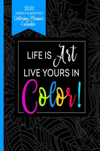 2021 Weekly & Monthly Coloring Planner Calendar - Life Is Art Live Yours In Color: Planner For People With Anxiety