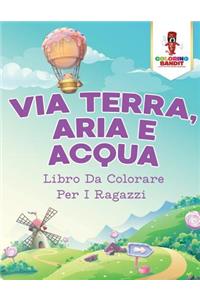 Via Terra, Aria E Acqua