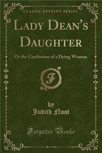 Lady Dean's Daughter: Or the Confession of a Dying Woman (Classic Reprint)