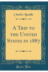 A Trip to the United States in 1887 (Classic Reprint)