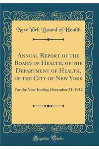 Annual Report of the Board of Health, of the Department of Health, of the City of New York: For the Year Ending December 31, 1912 (Classic Reprint)