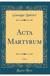 Acta Martyrum, Vol. 1 (Classic Reprint)