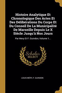 Histoire Analytique Et Chronologique Des Actes Et Des Délibérations Du Corps Et Du Conseil De La Municipalité De Marseille Depuis Le X Siècle Jusqu'à Nos Jours