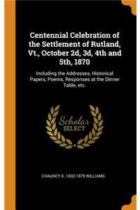 Centennial Celebration of the Settlement of Rutland, Vt., October 2d, 3d, 4th and 5th, 1870