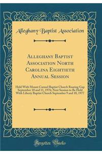 Alleghany Baptist Association North Carolina Eightieth Annual Session: Held With Mount Carmel Baptist Church Roaring Gap September 10 and 11, 1976; Next Session to Be Held With Liberty Baptist Church September 9 and 10, 1977 (Classic Reprint)