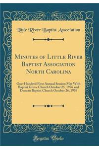 Minutes of Little River Baptist Association North Carolina: One-Hundred First Annual Session Met With Baptist Grove Church October 25, 1976 and Duncan Baptist Church October 26, 1976 (Classic Reprint)