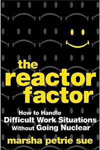 The Reactor Factor: How to Handle Difficult Work Situations Without Going Nuclear