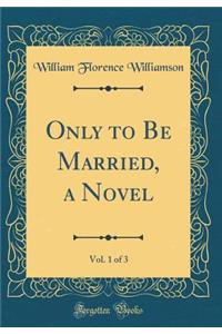 Only to Be Married, a Novel, Vol. 1 of 3 (Classic Reprint)