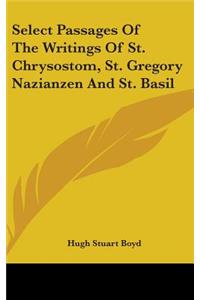 Select Passages Of The Writings Of St. Chrysostom, St. Gregory Nazianzen And St. Basil