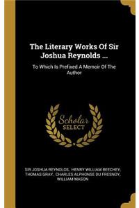 The Literary Works Of Sir Joshua Reynolds ...