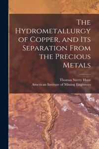 The Hydrometallurgy of Copper, and Its Separation From the Precious Metals [microform]