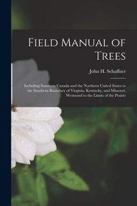 Field Manual of Trees; Including Southern Canada and the Northern United States to the Southern Boundary of Virginia, Kentucky, and Missouri, Westward to the Limits of the Prairie
