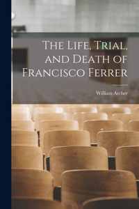 Life, Trial, and Death of Francisco Ferrer