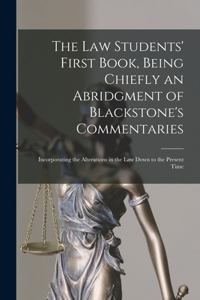 Law Students' First Book, Being Chiefly an Abridgment of Blackstone's Commentaries; Incorporating the Alterations in the Law Down to the Present Time